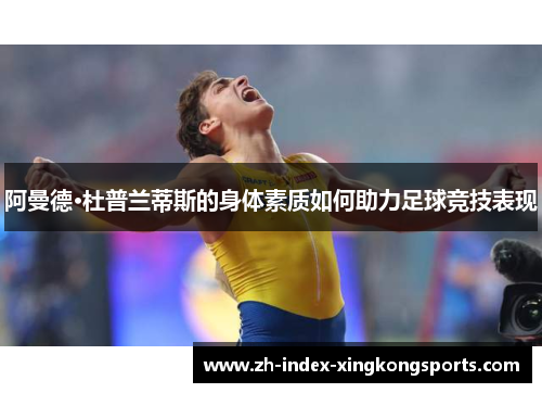 阿曼德·杜普兰蒂斯的身体素质如何助力足球竞技表现