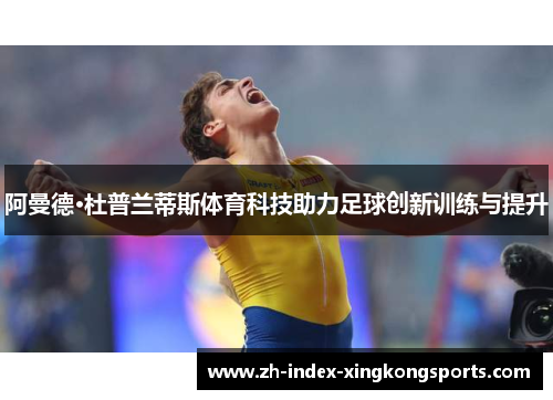 阿曼德·杜普兰蒂斯体育科技助力足球创新训练与提升 阿曼德·杜普兰蒂斯体育科技助力足球创新训练与提升