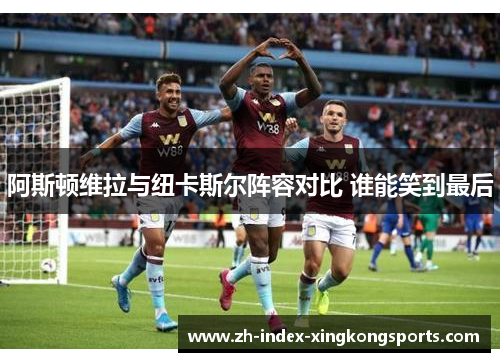 阿斯顿维拉与纽卡斯尔阵容对比 谁能笑到最后