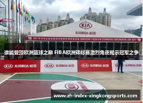 谁能登顶欧洲篮球之巅 FIBA欧洲锦标赛激烈角逐揭示冠军之争 谁能登顶欧洲篮球之巅 FIBA欧洲锦标赛激烈角逐揭示冠军之争