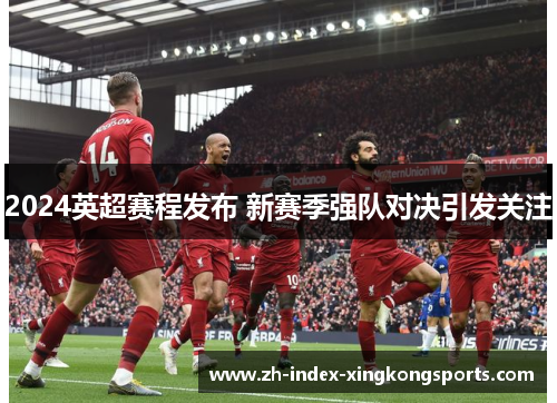 2024英超赛程发布 新赛季强队对决引发关注