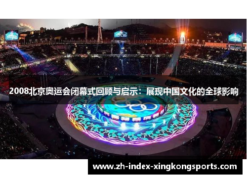 2008北京奥运会闭幕式回顾与启示：展现中国文化的全球影响