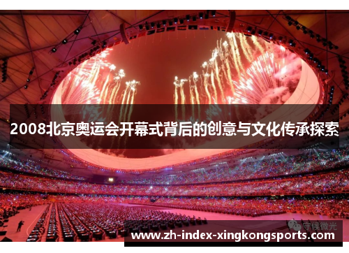 2008北京奥运会开幕式背后的创意与文化传承探索 2008北京奥运会开幕式背后的创意与文化传承探索
