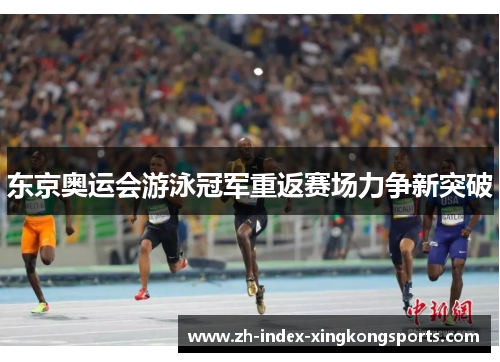 东京奥运会游泳冠军重返赛场力争新突破 东京奥运会游泳冠军重返赛场力争新突破