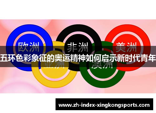 五环色彩象征的奥运精神如何启示新时代青年 五环色彩象征的奥运精神如何启示新时代青年