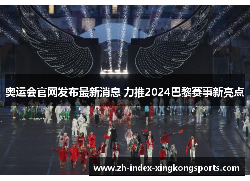 奥运会官网发布最新消息 力推2024巴黎赛事新亮点 奥运会官网发布最新消息 力推2024巴黎赛事新亮点