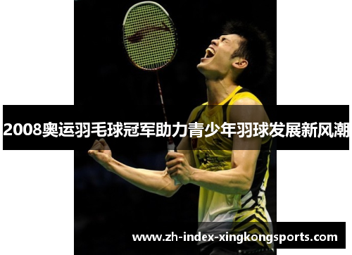 2008奥运羽毛球冠军助力青少年羽球发展新风潮 2008奥运羽毛球冠军助力青少年羽球发展新风潮