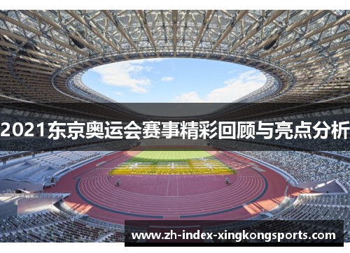2021东京奥运会赛事精彩回顾与亮点分析 2021东京奥运会赛事精彩回顾与亮点分析