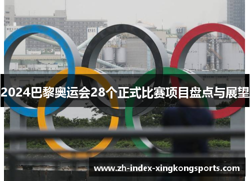2024巴黎奥运会28个正式比赛项目盘点与展望