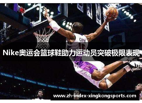 Nike奥运会篮球鞋助力运动员突破极限表现